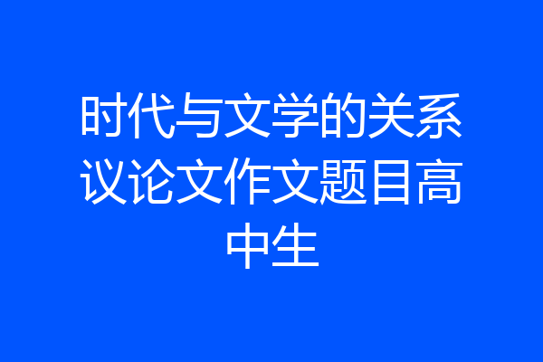 时代与文学的关系议论文作文题目高中生