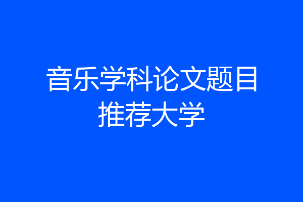 音乐学科论文题目推荐大学