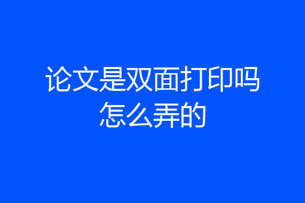 论文是双面打印吗怎么弄的