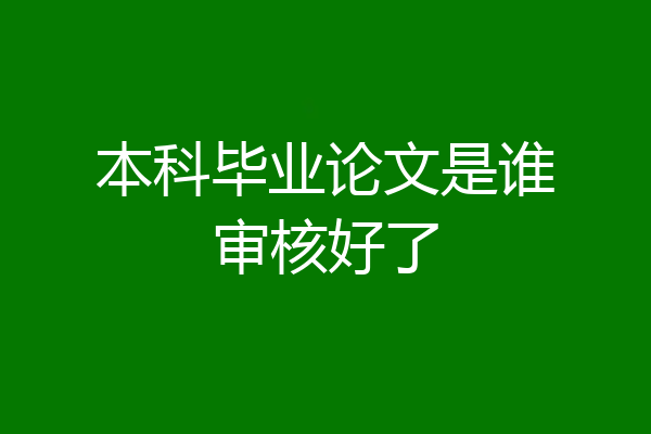 本科毕业论文是谁审核好了