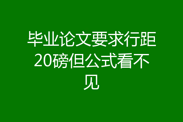 毕业论文要求行距20磅但公式看不见