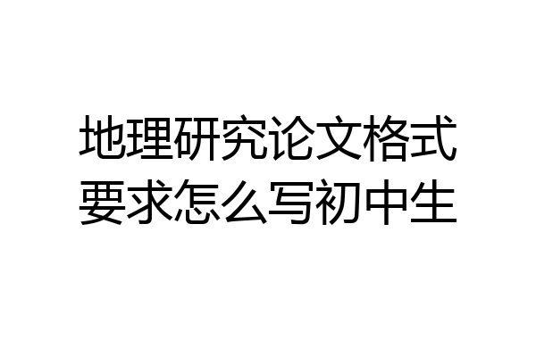 地理研究论文格式要求怎么写初中生