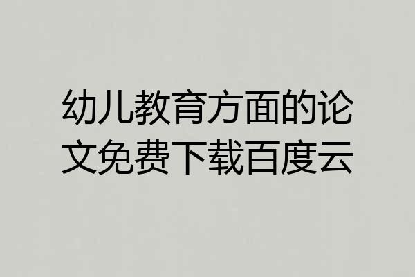 幼儿教育方面的论文免费下载百度云