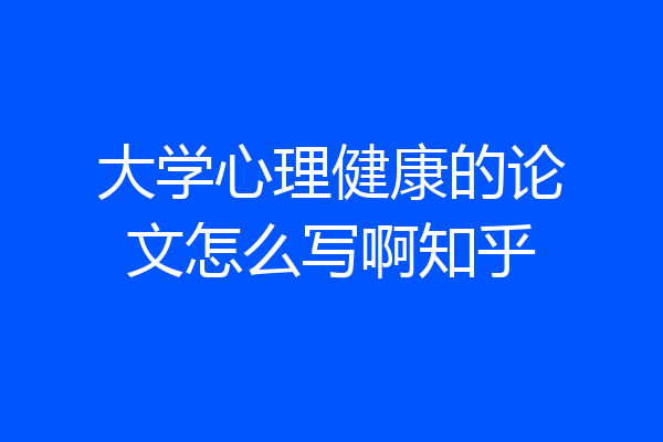 大学心理健康的论文怎么写啊知乎