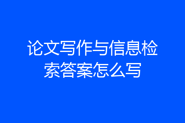论文写作与信息检索答案怎么写