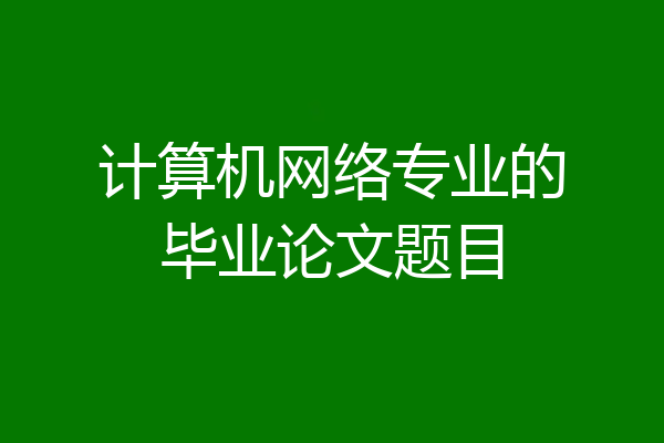 计算机网络专业的毕业论文题目