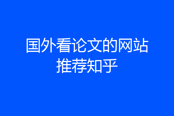 国外看论文的网站推荐知乎