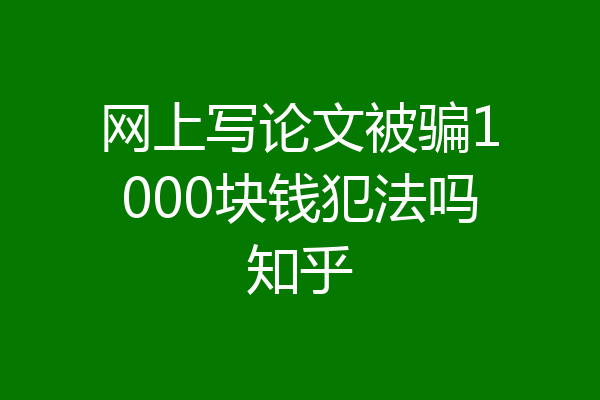 网上写论文被骗1000块钱犯法吗知乎