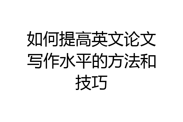 如何提高英文论文写作水平的方法和技巧