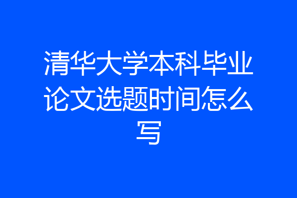清华大学本科毕业论文选题时间怎么写