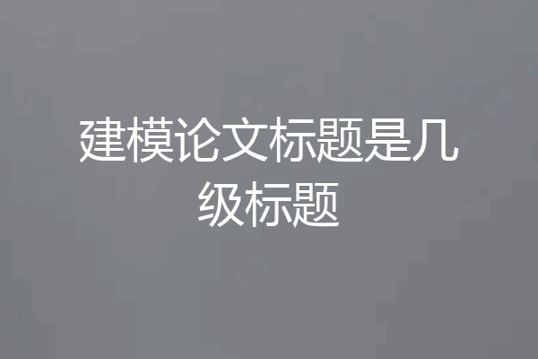 建模论文标题是几级标题