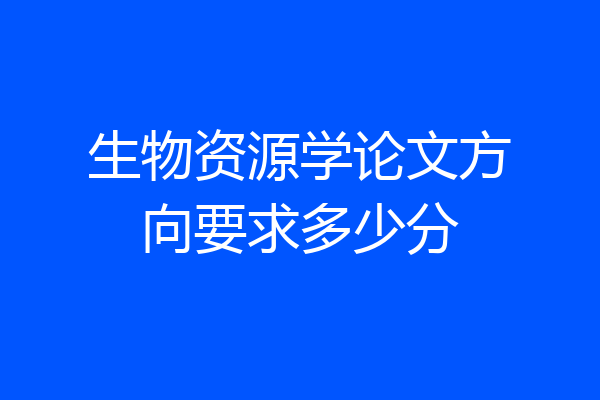 生物资源学论文方向要求多少分
