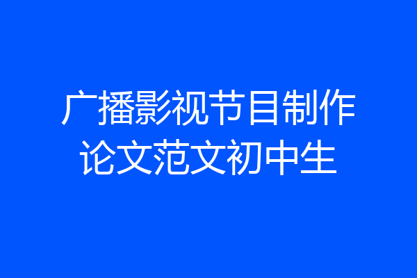 广播影视节目制作论文范文初中生