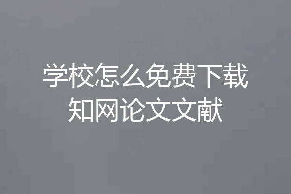 学校怎么免费下载知网论文文献