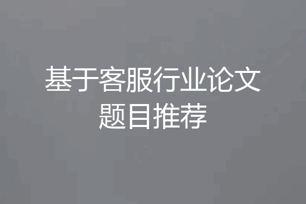 基于客服行业论文题目推荐