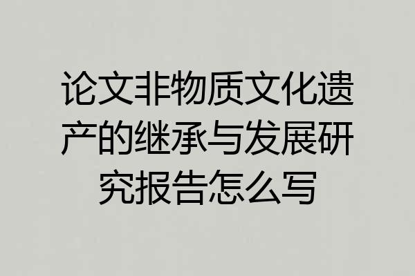 论文非物质文化遗产的继承与发展研究报告怎么写