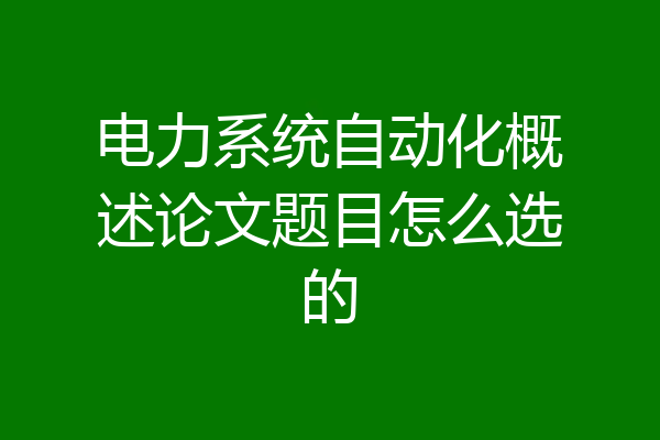 电力系统自动化概述论文题目怎么选的
