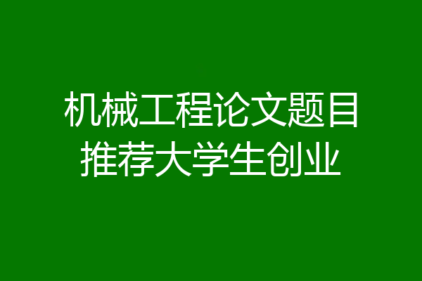 机械工程论文题目推荐大学生创业
