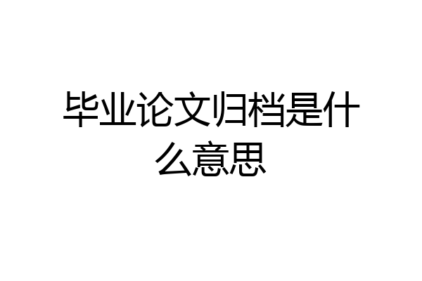 毕业论文归档是什么意思