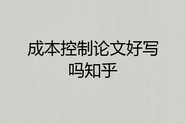 成本控制论文好写吗知乎