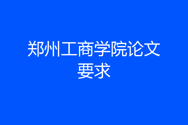 郑州工商学院论文要求