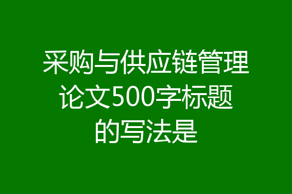 采购与供应链管理论文500字标题的写法是
