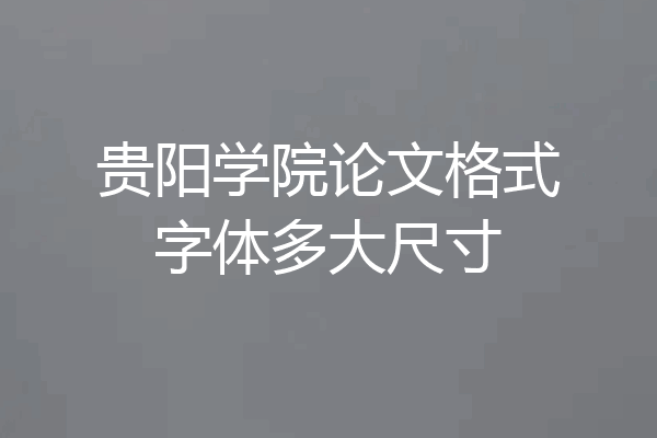 贵阳学院论文格式字体多大尺寸