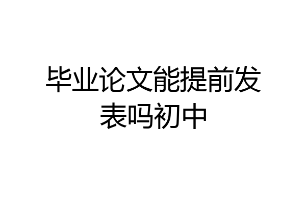 毕业论文能提前发表吗初中