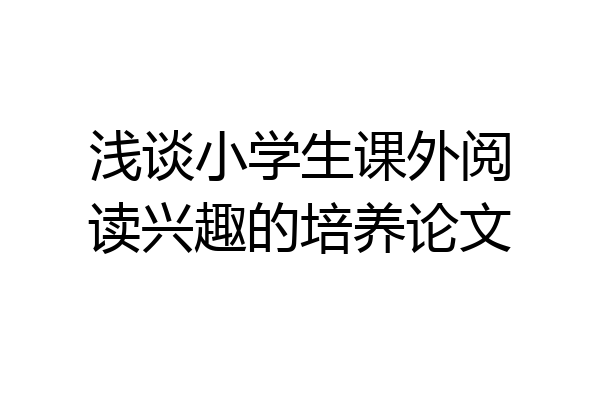 浅谈小学生课外阅读兴趣的培养论文