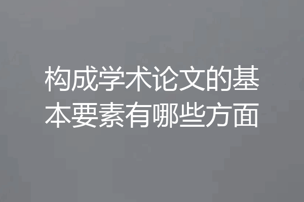 构成学术论文的基本要素有哪些方面