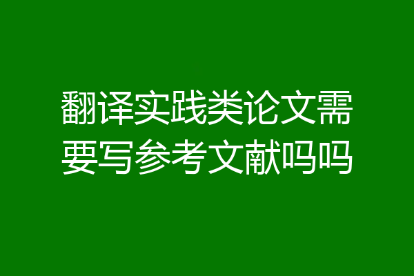 翻译实践类论文需要写参考文献吗吗