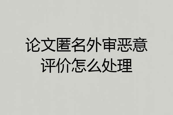 论文匿名外审恶意评价怎么处理