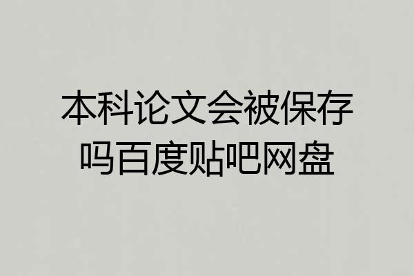 本科论文会被保存吗百度贴吧网盘