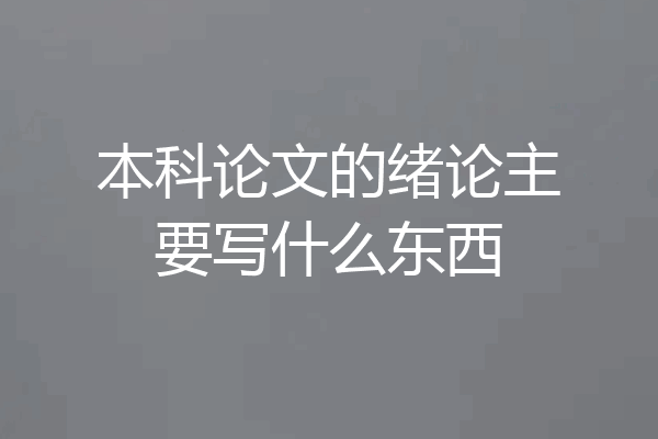 本科论文的绪论主要写什么东西