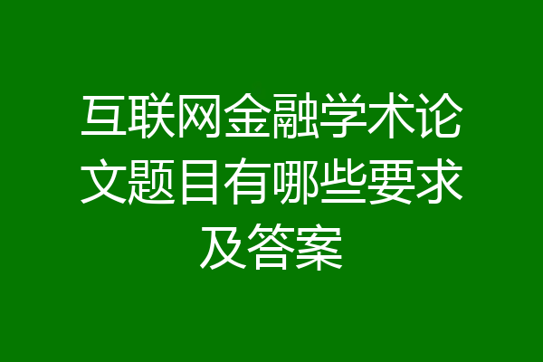 互联网金融学术论文题目有哪些要求及答案