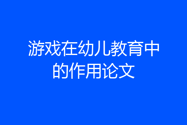 游戏在幼儿教育中的作用论文