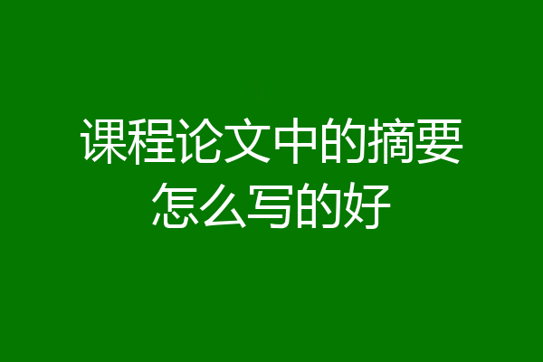 课程论文中的摘要怎么写的好