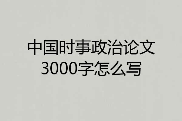 中国时事政治论文3000字怎么写