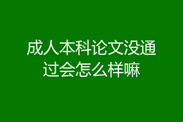 成人本科论文没通过会怎么样嘛