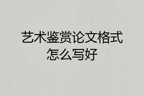 艺术鉴赏论文格式怎么写好
