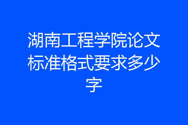 湖南工程学院论文标准格式要求多少字