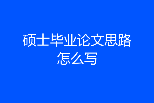 硕士毕业论文思路怎么写