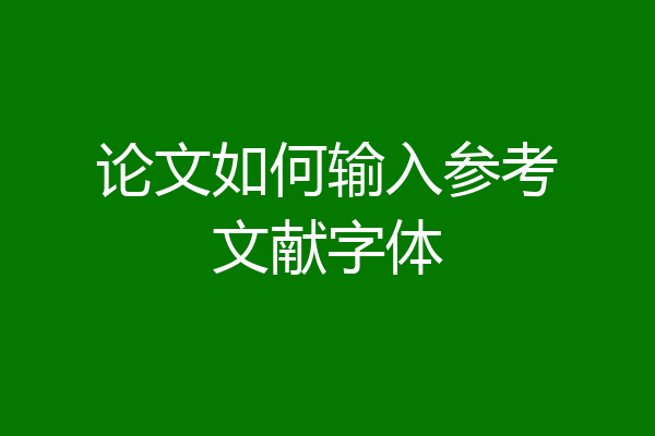 论文如何输入参考文献字体