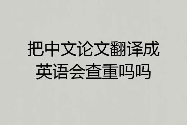 把中文论文翻译成英语会查重吗吗