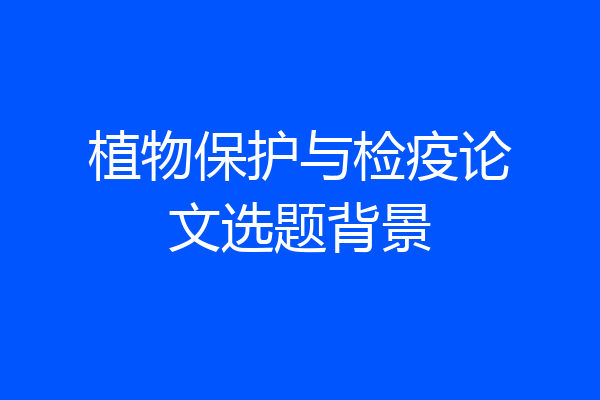 植物保护与检疫论文选题背景