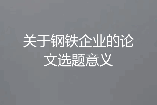 关于钢铁企业的论文选题意义