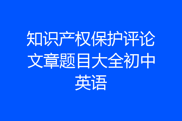 知识产权保护评论文章题目大全初中英语
