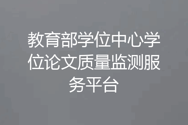 教育部学位中心学位论文质量监测服务平台