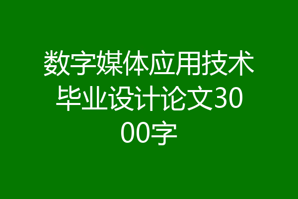 数字媒体应用技术毕业设计论文3000字