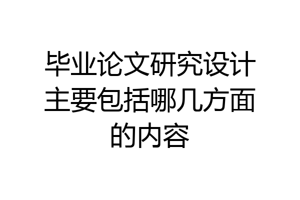 毕业论文研究设计主要包括哪几方面的内容